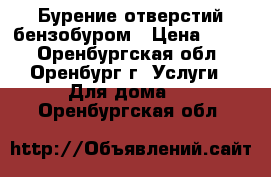 Бурение отверстий бензобуром › Цена ­ 150 - Оренбургская обл., Оренбург г. Услуги » Для дома   . Оренбургская обл.